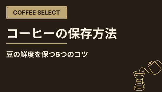 コーヒーの保存方法は？豆の鮮度を保つ5つのコツ