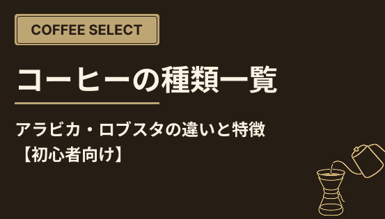 コーヒーの種類一覧｜アラビカ・ロブスタの違いと特徴【初心者向け】
