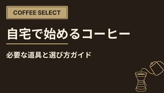 自宅で始めるコーヒー生活｜必要な道具と選び方ガイド